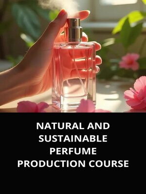 cover image of NATURAL AND SUSTAINABLE PERFUME PRODUCTION COURSE